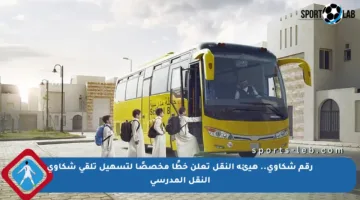 رقم شكاوى.. هيئة النقل تعلن خطًا مخصصًا لتسهيل تلقي شكاوى النقل المدرسي